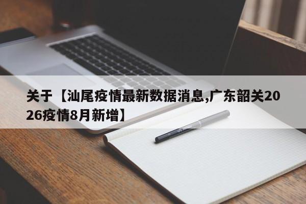 关于【汕尾疫情最新数据消息,广东韶关2026疫情8月新增】