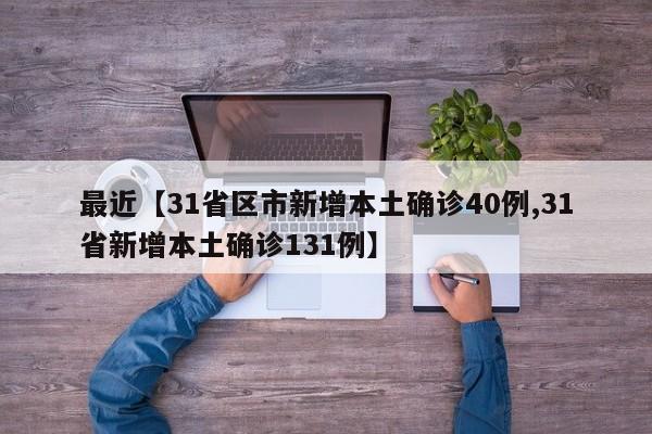 最近【31省区市新增本土确诊40例,31省新增本土确诊131例】
