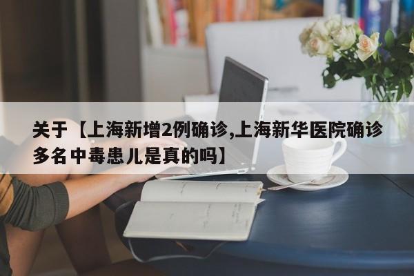 关于【上海新增2例确诊,上海新华医院确诊多名中毒患儿是真的吗】