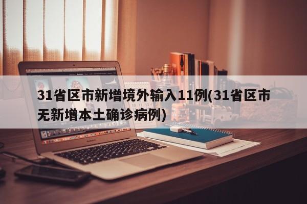31省区市新增境外输入11例(31省区市无新增本土确诊病例)