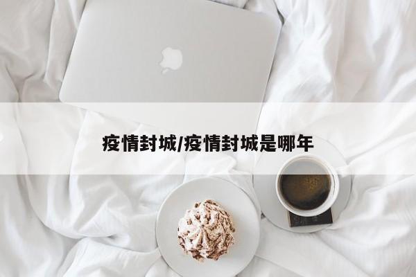 疫情封城/疫情封城是哪年