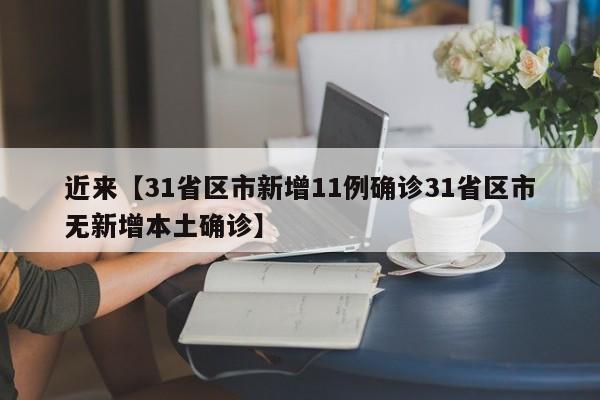 近来【31省区市新增11例确诊31省区市无新增本土确诊】