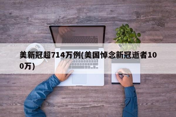 美新冠超714万例(美国悼念新冠逝者100万)
