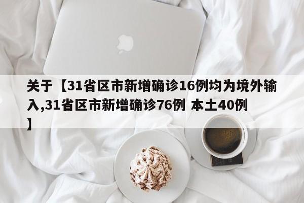 关于【31省区市新增确诊16例均为境外输入,31省区市新增确诊76例 本土40例】