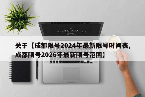 关于【成都限号2024年最新限号时间表,成都限号2026年最新限号范围】