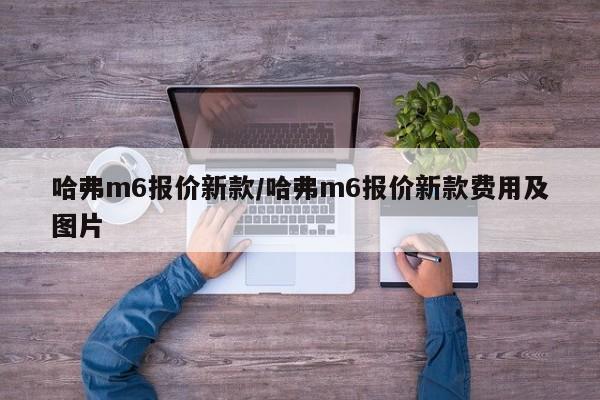 哈弗m6报价新款/哈弗m6报价新款费用及图片