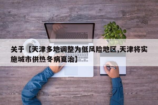 关于【天津多地调整为低风险地区,天津将实施城市供热冬病夏治】