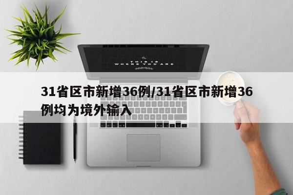 31省区市新增36例/31省区市新增36例均为境外输入