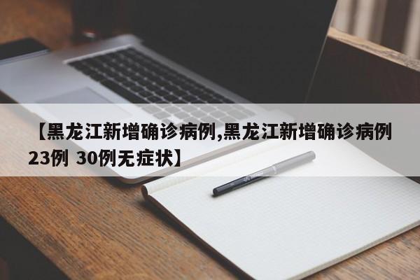 【黑龙江新增确诊病例,黑龙江新增确诊病例23例 30例无症状】
