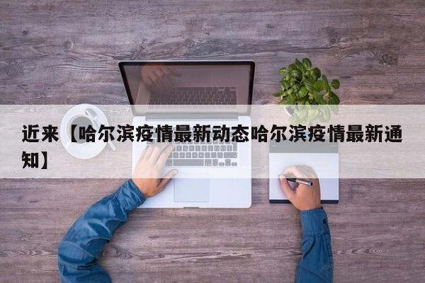 近来【哈尔滨疫情最新动态哈尔滨疫情最新通知】