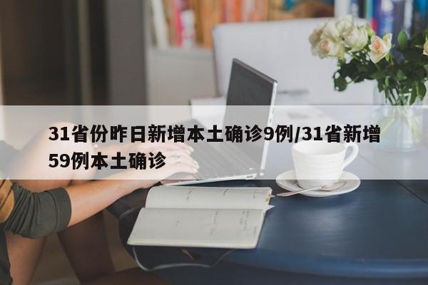 31省份昨日新增本土确诊9例/31省新增59例本土确诊