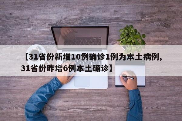 【31省份新增10例确诊1例为本土病例,31省份昨增6例本土确诊】