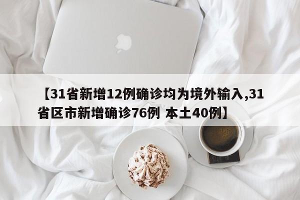 【31省新增12例确诊均为境外输入,31省区市新增确诊76例 本土40例】