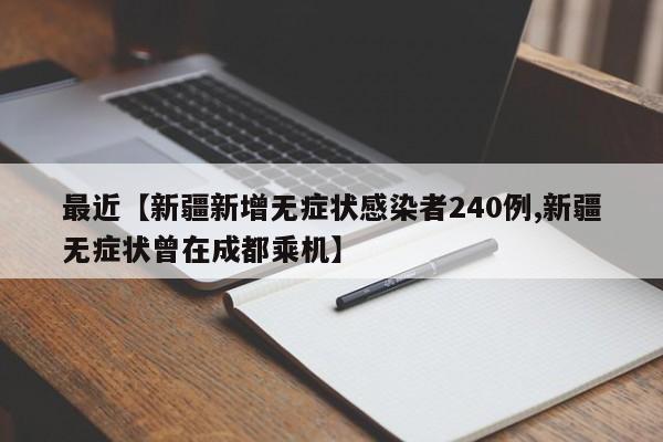 最近【新疆新增无症状感染者240例,新疆无症状曾在成都乘机】