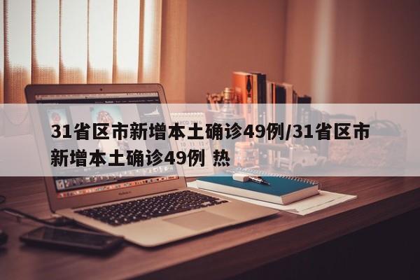 31省区市新增本土确诊49例/31省区市新增本土确诊49例 热